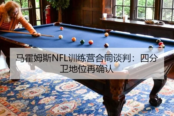马霍姆斯NFL训练营合同谈判：四分卫地位再确认