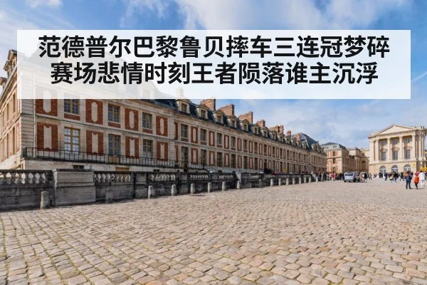 范德普尔巴黎鲁贝摔车三连冠梦碎 赛场悲情时刻王者陨落谁主沉浮