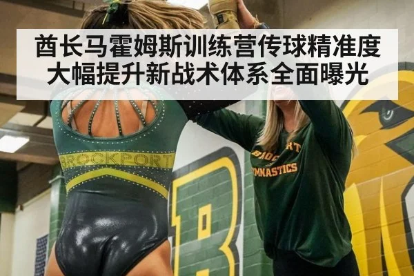 酋长马霍姆斯训练营传球精准度大幅提升新战术体系全面曝光