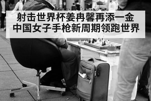 射击世界杯姜冉馨再添一金 中国女子手枪新周期领跑世界