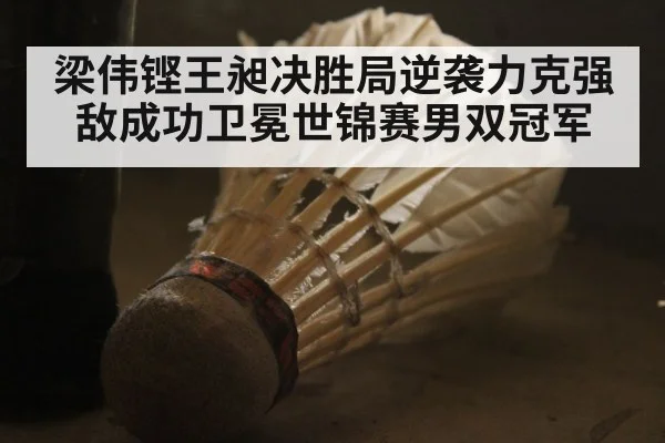 梁伟铿王昶决胜局逆袭力克强敌成功卫冕世锦赛男双冠军