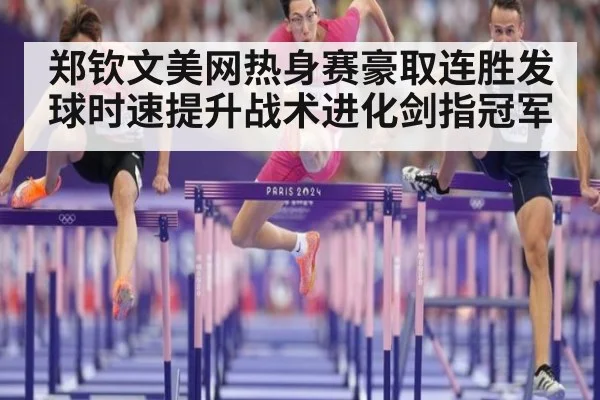 郑钦文美网热身赛豪取连胜发球时速提升战术进化剑指冠军