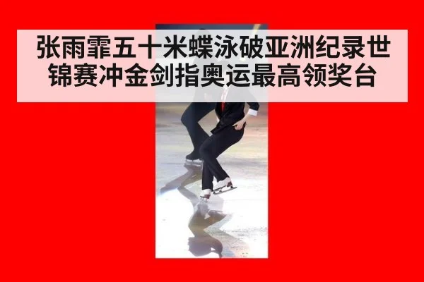 张雨霏五十米蝶泳破亚洲纪录世锦赛冲金剑指奥运最高领奖台