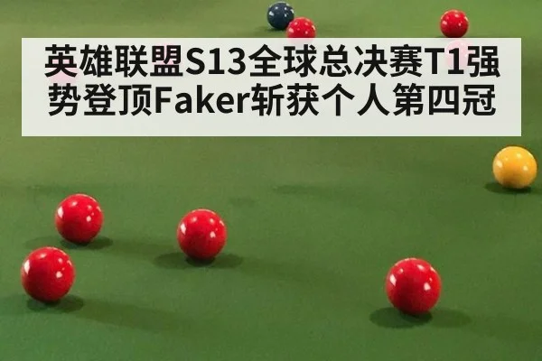 英雄联盟S13全球总决赛T1强势登顶Faker斩获个人第四冠